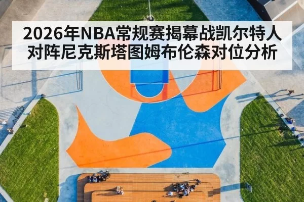 2026年NBA常规赛揭幕战凯尔特人对阵尼克斯塔图姆布伦森对位分析