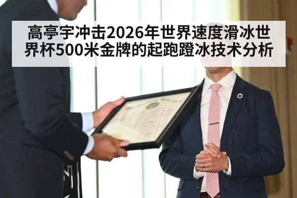 高亭宇冲击2026年世界速度滑冰世界杯500米金牌的起跑蹬冰技术分析